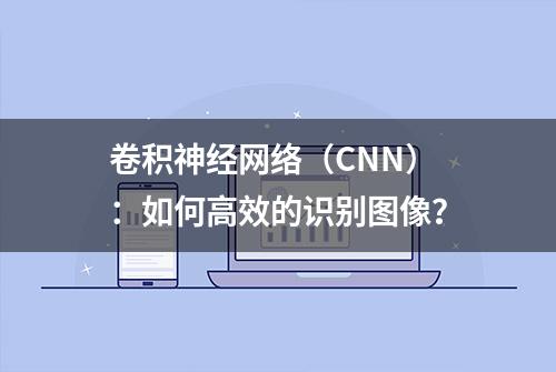 卷积神经网络（CNN）：如何高效的识别图像？