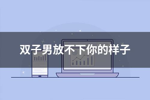 双子男放不下你的样子