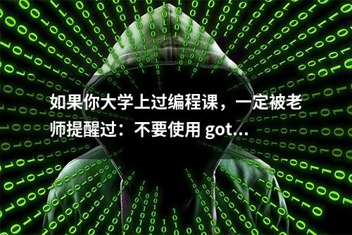 如果你大学上过编程课，一定被老师提醒过：不要使用 goto 语句！