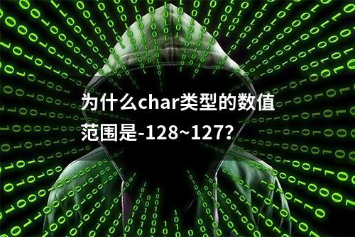 为什么char类型的数值范围是-128~127？