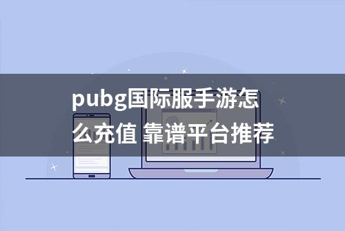 pubg国际服手游怎么充值 靠谱平台推荐