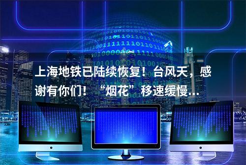 上海地铁已陆续恢复！台风天，感谢有你们！“烟花”移速缓慢，风雨还将持续多久？