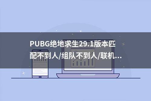 PUBG绝地求生29.1版本匹配不到人/组队不到人/联机失败的解决办法