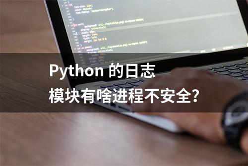 Python 的日志模块有啥进程不安全？