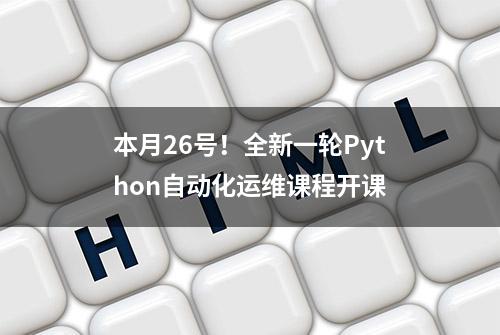 本月26号！全新一轮Python自动化运维课程开课