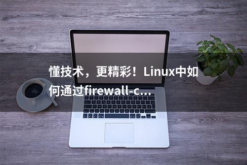 懂技术，更精彩！Linux中如何通过firewall-cmd配置端口转发