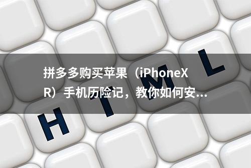 拼多多购买苹果（iPhoneXR）手机历险记，教你如何安全躲过坑