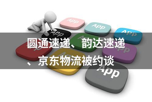 圆通速递、韵达速递、京东物流被约谈