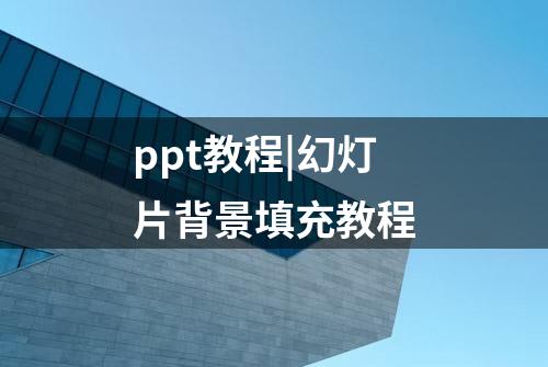 ppt教程|幻灯片背景填充教程