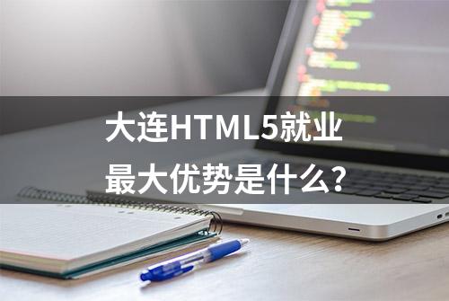 大连HTML5就业最大优势是什么？