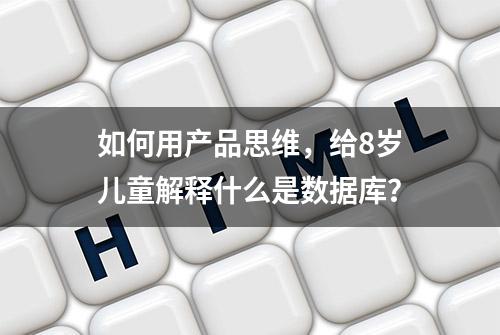 如何用产品思维，给8岁儿童解释什么是数据库？