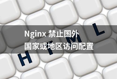 Nginx 禁止国外国家或地区访问配置