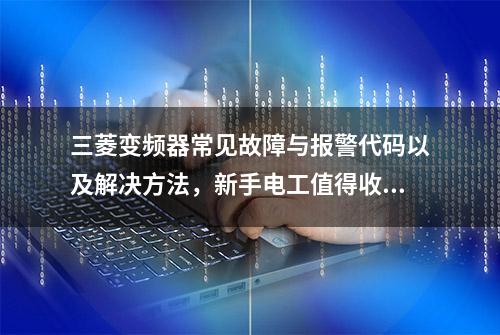 三菱变频器常见故障与报警代码以及解决方法，新手电工值得收藏