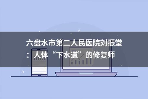 六盘水市第二人民医院刘振堂：人体“下水道”的修复师