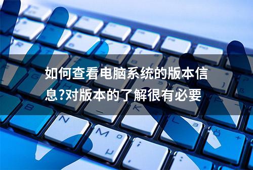 如何查看电脑系统的版本信息?对版本的了解很有必要