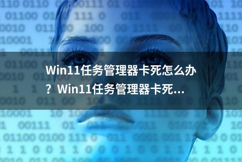 Win11任务管理器卡死怎么办？Win11任务管理器卡死的解决方法