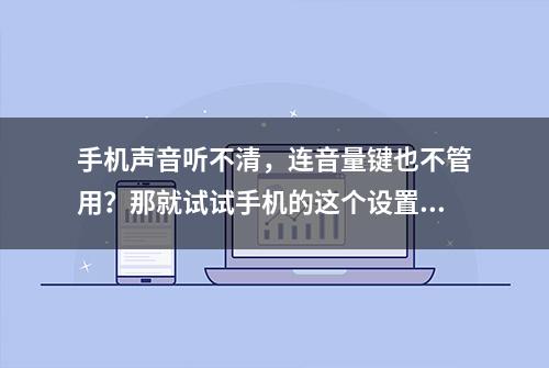 手机声音听不清，连音量键也不管用？那就试试手机的这个设置吧