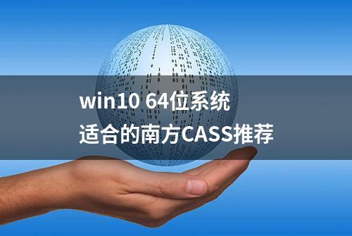 win10 64位系统适合的南方CASS推荐