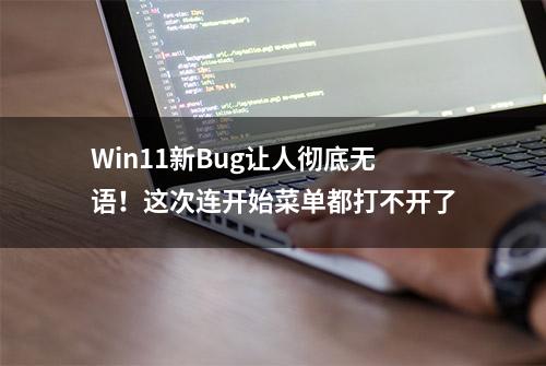 Win11新Bug让人彻底无语！这次连开始菜单都打不开了