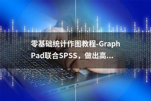 零基础统计作图教程-GraphPad联合SPSS，做出高质量统计图