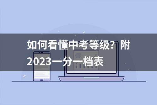 如何看懂中考等级？附2023一分一档表