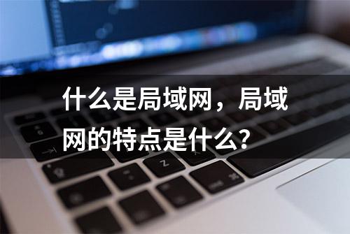 什么是局域网，局域网的特点是什么？