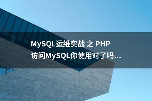 MySQL运维实战 之 PHP访问MySQL你使用对了吗?