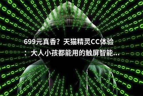 699元真香？天猫精灵CC体验：大人小孩都能用的触屏智能音箱