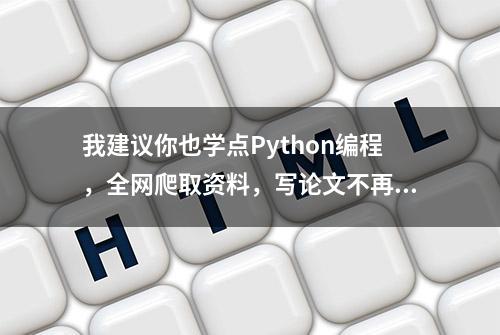 我建议你也学点Python编程，全网爬取资料，写论文不再掉头发