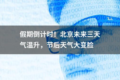 假期倒计时！北京未来三天气温升，节后天气大变脸