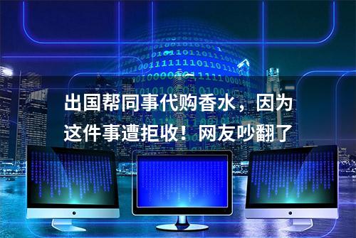 出国帮同事代购香水，因为这件事遭拒收！网友吵翻了