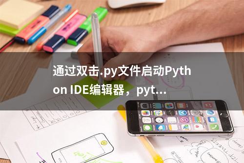 通过双击.py文件启动Python IDE编辑器，python ide无法直接启动