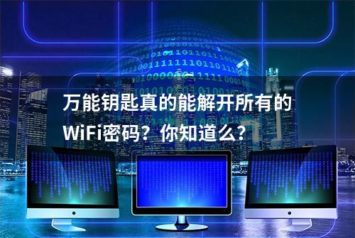 万能钥匙真的能解开所有的WiFi密码？你知道么？