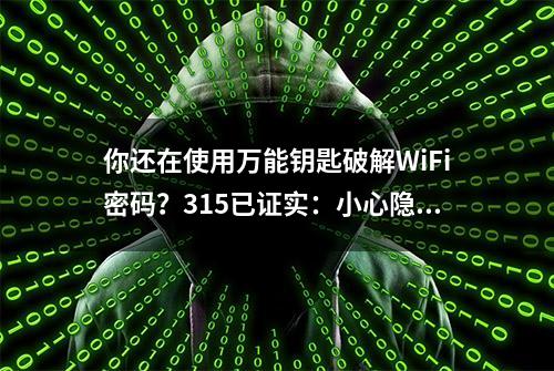 你还在使用万能钥匙破解WiFi密码？315已证实：小心隐私被盗