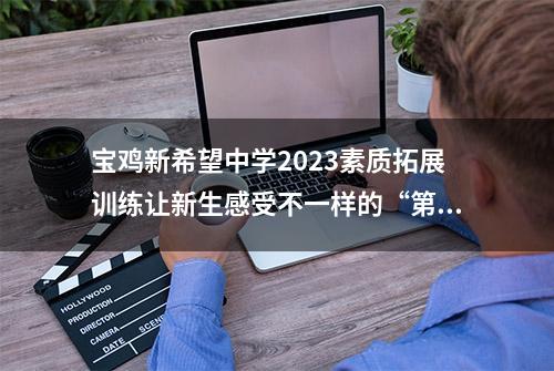 宝鸡新希望中学2023素质拓展训练让新生感受不一样的“第一课”