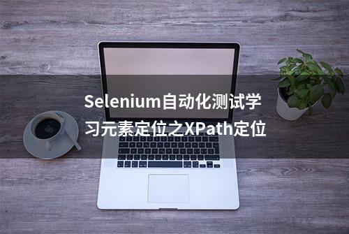 Selenium自动化测试学习元素定位之XPath定位