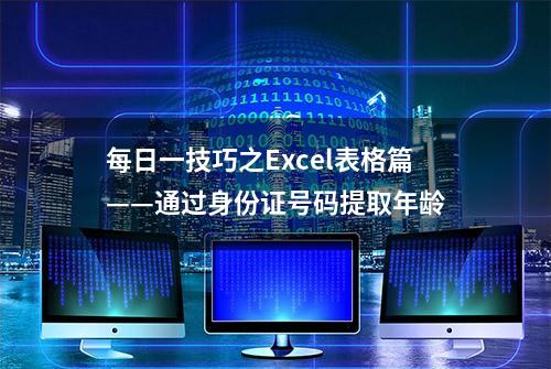 每日一技巧之Excel表格篇——通过身份证号码提取年龄