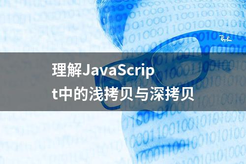 理解JavaScript中的浅拷贝与深拷贝