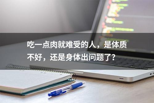 吃一点肉就难受的人，是体质不好，还是身体出问题了？