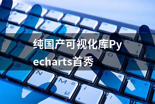 纯国产可视化库Pyecharts首秀