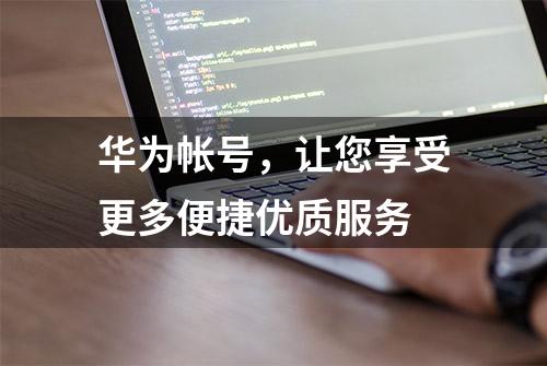 华为帐号，让您享受更多便捷优质服务