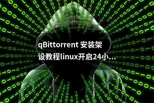 qBittorrent 安装架设教程linux开启24小时挂机下载