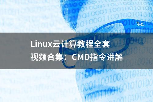 Linux云计算教程全套视频合集：CMD指令讲解