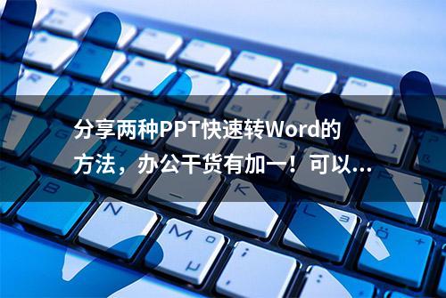 分享两种PPT快速转Word的方法，办公干货有加一！可以摸鱼啦!