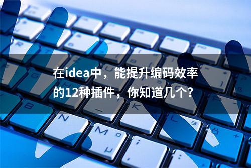 在idea中，能提升编码效率的12种插件，你知道几个？