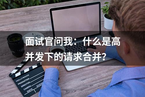 面试官问我：什么是高并发下的请求合并？