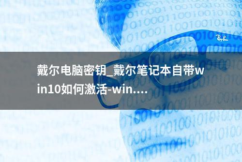 戴尔电脑密钥_戴尔笔记本自带win10如何激活-win...