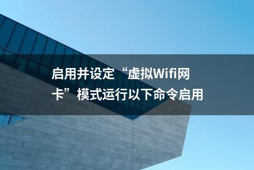 启用并设定“虚拟Wifi网卡”模式运行以下命令启用