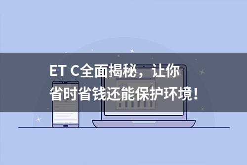 ET C全面揭秘，让你省时省钱还能保护环境！