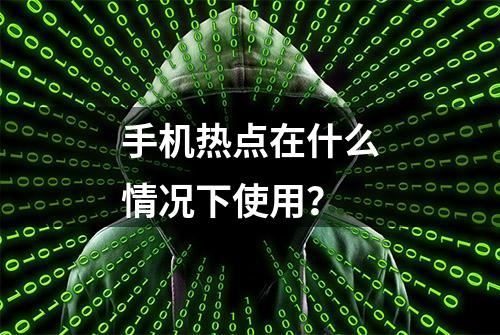 手机热点在什么情况下使用？